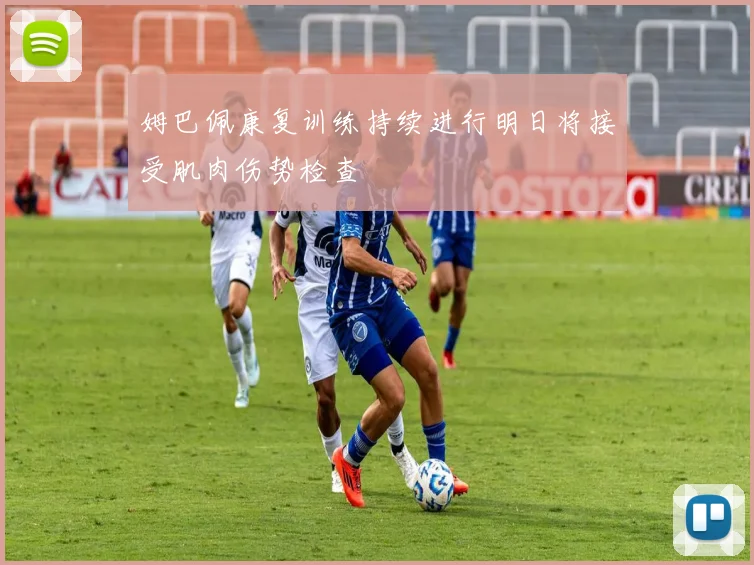 姆巴佩康复训练持续进行明日将接受肌肉伤势检查