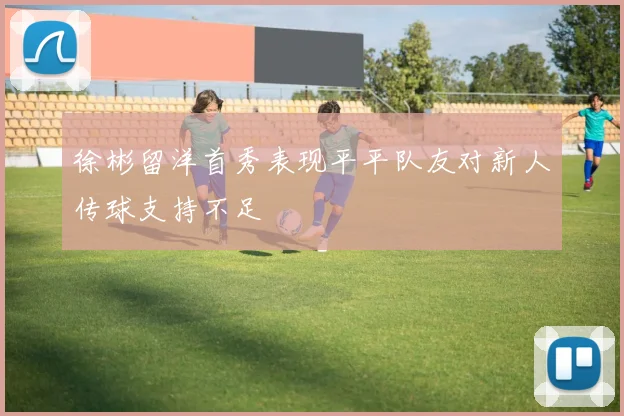 徐彬留洋首秀表现平平队友对新人传球支持不足