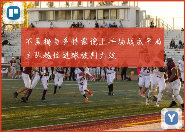 不莱梅与多特蒙德上半场战成平局主队越位进球被判无效
